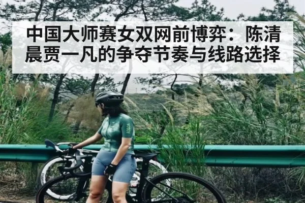 中国大师赛女双网前博弈:陈清晨贾一凡的争夺节奏与线路选择