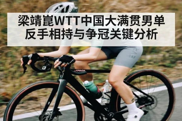 梁靖崑WTT中国大满贯男单反手相持与争冠关键分析