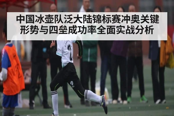 中国冰壶队泛大陆锦标赛冲奥关键形势与四垒成功率全面实战分析