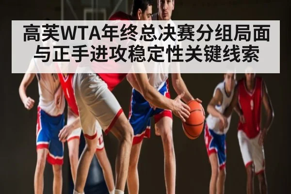 高芙WTA年终总决赛分组局面与正手进攻稳定性关键线索 | kaiyun.com