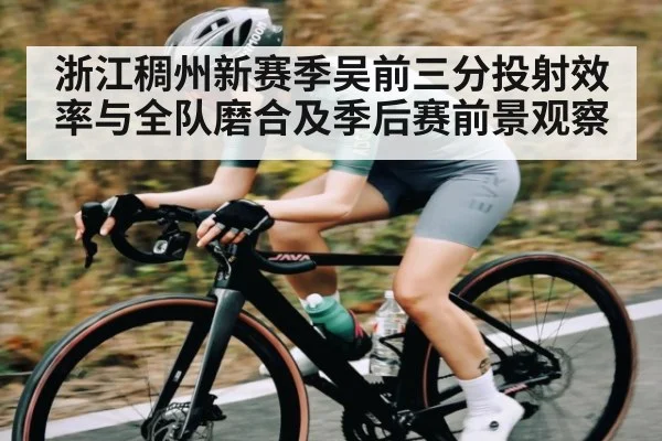 浙江稠州新赛季吴前三分投射效率与全队磨合及季后赛前景观察 | kaiyun.com