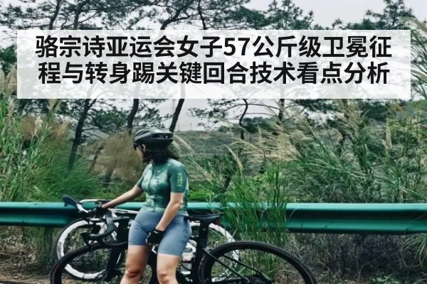 骆宗诗亚运会女子57公斤级卫冕征程与转身踢关键回合技术看点分析 | kaiyun.com